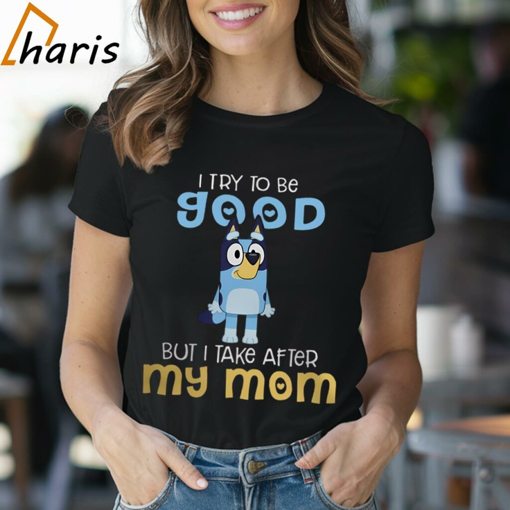 I Try To Be Good But I Take After My Mom Bluey Shirt