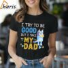 I Try To Be Good But I Take My Dad Bluey Shirt 1 Shirt
