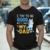 I Try To Be Good But I Take My Dad Bluey Shirt 2 Shirt