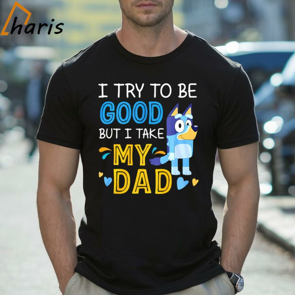Bluey I Try To Be Good But I Take My Dad Shirt