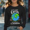 Future Of Planet Earth Is In My Classroom T shirt 4 Long sleeve shirt