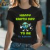 Happy Earth Day To Me T shirt 2 Shirt