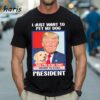 I Just Want To Pet My Dog and Pretend Trump is Still President Shirt 1 Shirt