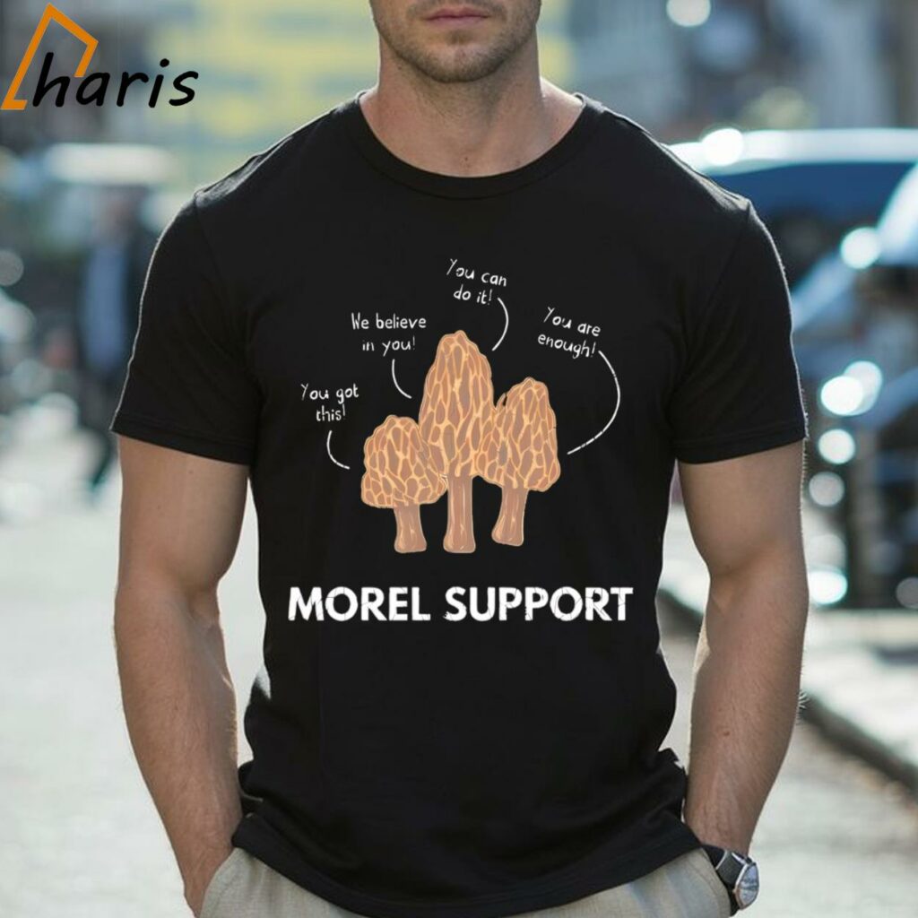 Mushroom Morel Support You Got This We Believe In You You Can Do It You Are Enough Shirt