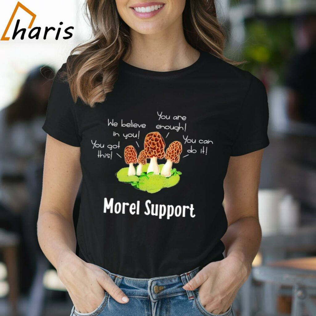 Mushroom You Got This We Believe In You You Can Do It You Are Enough Morel Support Shirt