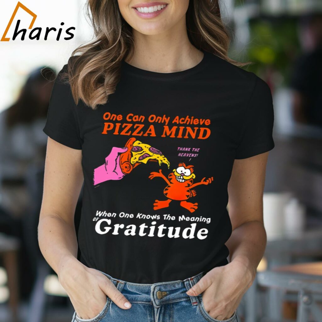 One Can Only Achieve Pizza Mind When One Knows The Meaning Gratitude Garfield Shirt