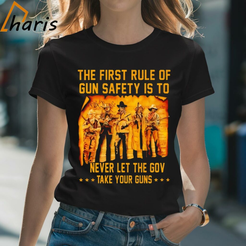 The First Rule Of Gun Safety Is To Never Let The Government Take Your Guns Shirt
