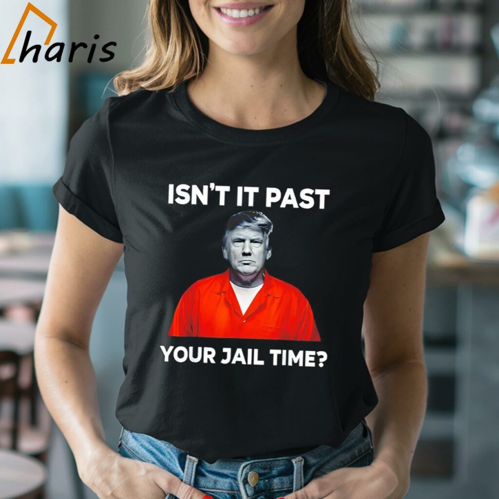 Trump Isn't It Past Your Jail Time Shirt