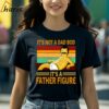 Bob Belcher Its Not A Dad Bod Its A Father Figure Vintage T shirt Fathers Day Gift 2 Shirt