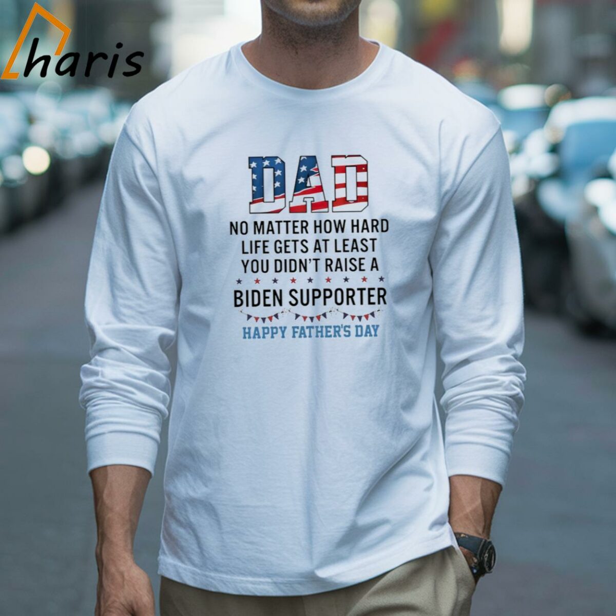 Dad No Matter How Hard Life Gets At Least You Didnt Raise A Biden Supporter Happy Fathers Day T shirt 3 Long sleeve shirt