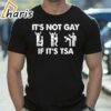 It Is Not Gay If It Is TSA Security Apparel T Shirt 1 shirt