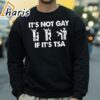 It Is Not Gay If It Is TSA Security Apparel T Shirt 4 sweatshirt
