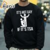 Its Not Gay If Its Tsa Shirt 4 sweatshirt