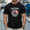 Trump Im Voting For The Convicted Felon T shirt 1 Shirt