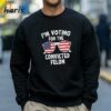 Trump Im Voting For The Convicted Felon T shirt 4 Sweatshirt