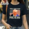 I Really Dont Know What He Said at the End of That Sentence Trump Shirt 2 Shirt