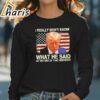 I Really Dont Know What He Said at the End of That Sentence Trump Shirt 4 long sleeve t shirt