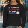 Id Rather Get Covid 19 Than Biden 20 T Shirt 4 long sleeve t shirt