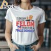 Id Rather Vote For A Felon Than For A Male Donkey Trump Shirt 2 shirt
