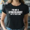 Im Not A Gynecologist But Ill Take A Look T shirt 2 shirt