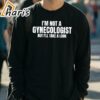 Im Not A Gynecologist But Ill Take A Look T shirt 3 long sleeve t shirt
