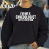 Im Not A Gynecologist But Ill Take A Look T shirt 4 Sweatshirt