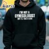 Im Not A Gynecologist But Ill Take A Look T shirt 5 hoodie