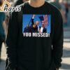 Trump 2024 You Missed Gun Shot Shirt 3 long sleeve t shirt