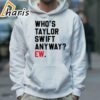 Whos Taylor Swift Anyway EW Taylor Swift T shirts 3 hoodie