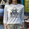 In Glock We Trust Shirt 4 long sleeve shirt