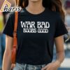 War Bad Boobs Good Saying Shirt 1 shirt