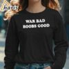 War Bad Boobs Good Shirt 5 long sleeve shirt